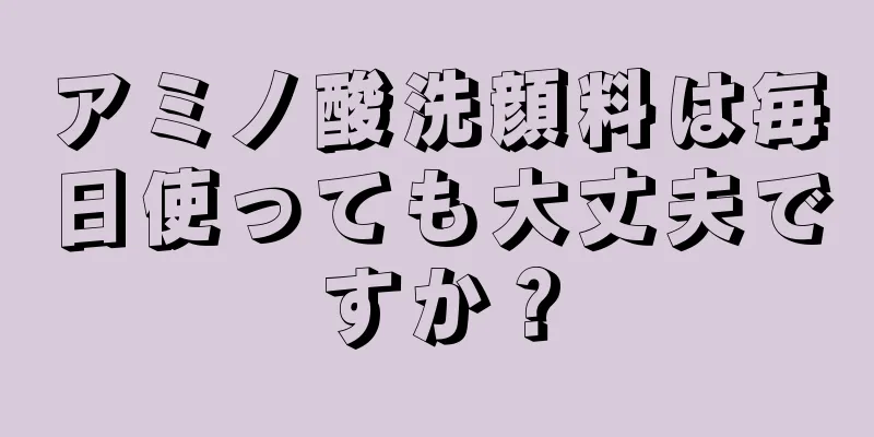 アミノ酸洗顔料は毎日使っても大丈夫ですか？