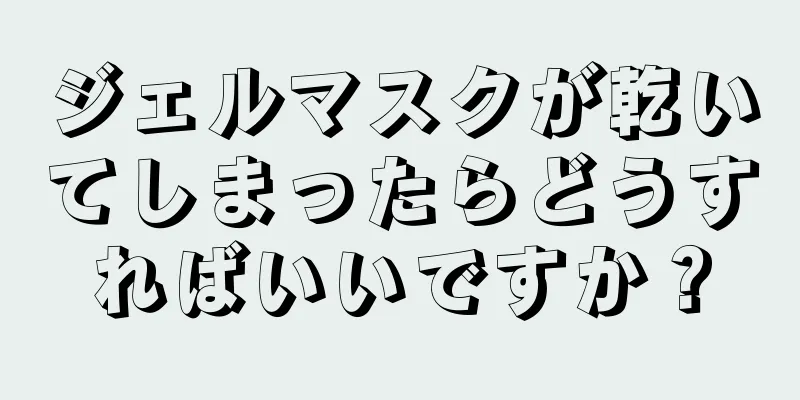 ジェルマスクが乾いてしまったらどうすればいいですか？