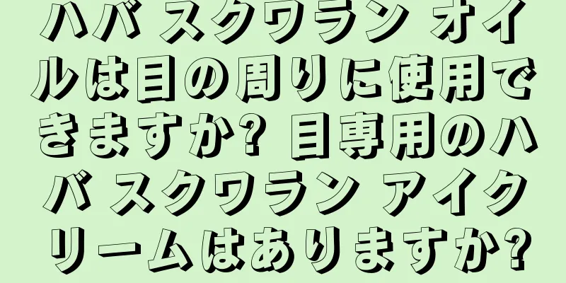 ハバ スクワラン オイルは目の周りに使用できますか? 目専用のハバ スクワラン アイクリームはありますか?