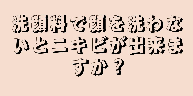 洗顔料で顔を洗わないとニキビが出来ますか？