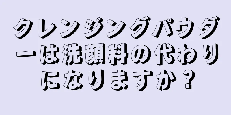 クレンジングパウダーは洗顔料の代わりになりますか？