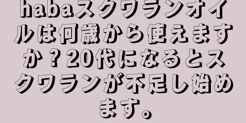 habaスクワランオイルは何歳から使えますか？20代になるとスクワランが不足し始めます。