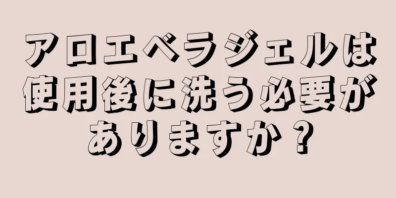 アロエベラジェルは使用後に洗う必要がありますか？