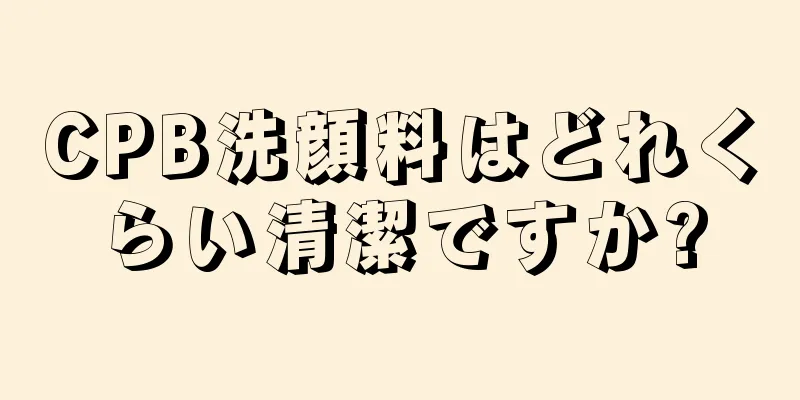 CPB洗顔料はどれくらい清潔ですか?