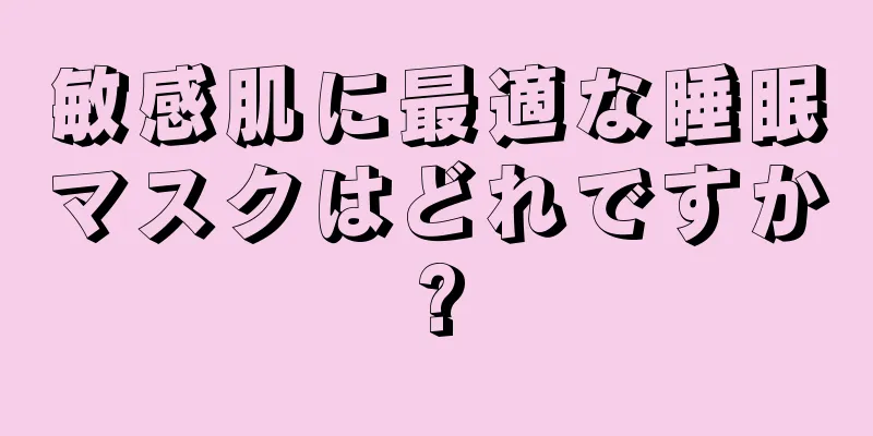 敏感肌に最適な睡眠マスクはどれですか?