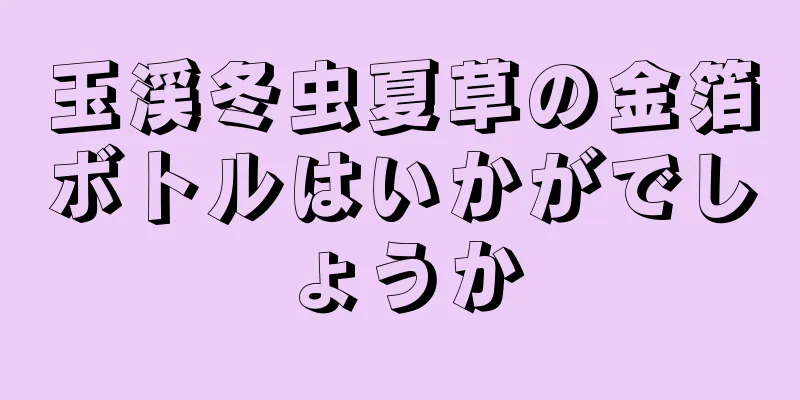 玉渓冬虫夏草の金箔ボトルはいかがでしょうか