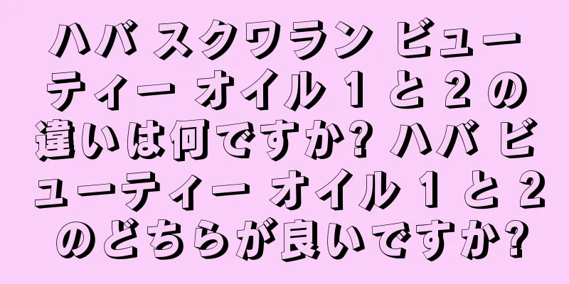 ハバ スクワラン ビューティー オイル 1 と 2 の違いは何ですか? ハバ ビューティー オイル 1 と 2 のどちらが良いですか?