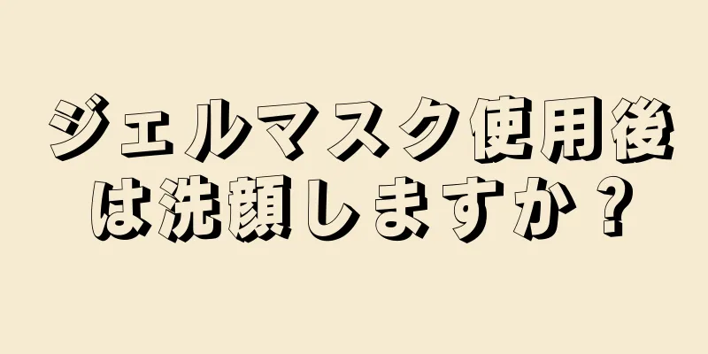 ジェルマスク使用後は洗顔しますか？