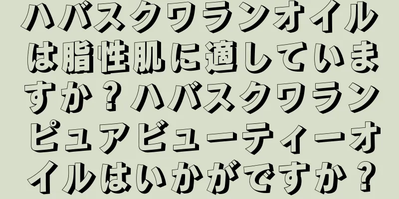 ハバスクワランオイルは脂性肌に適していますか？ハバスクワランピュアビューティーオイルはいかがですか？