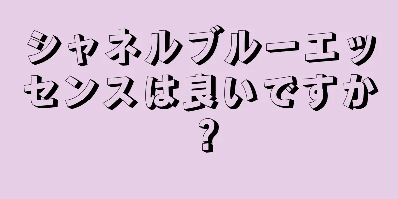 シャネルブルーエッセンスは良いですか？