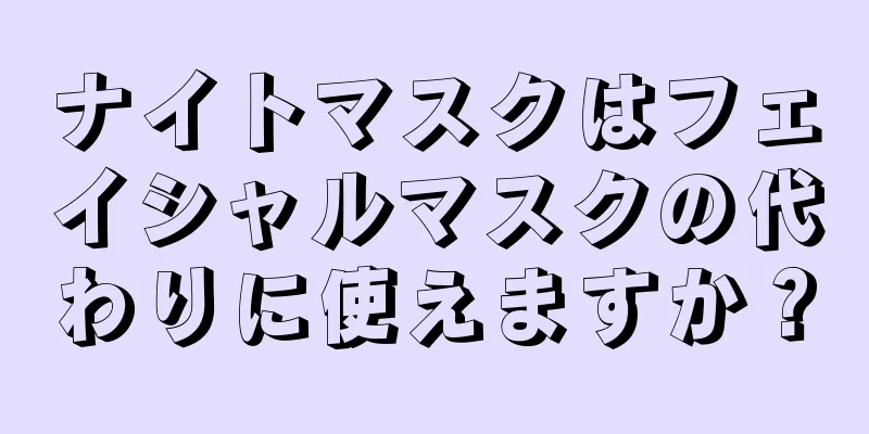 ナイトマスクはフェイシャルマスクの代わりに使えますか？