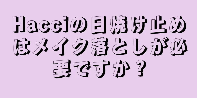 Hacciの日焼け止めはメイク落としが必要ですか？