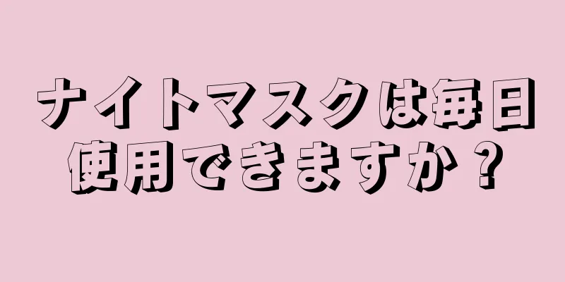 ナイトマスクは毎日使用できますか？