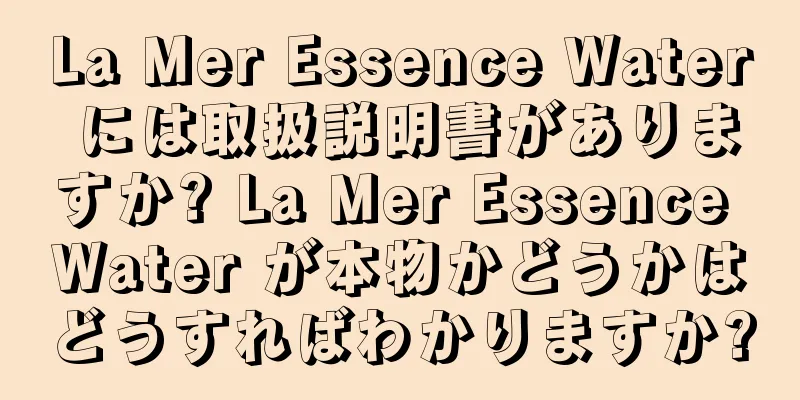 La Mer Essence Water には取扱説明書がありますか? La Mer Essence Water が本物かどうかはどうすればわかりますか?