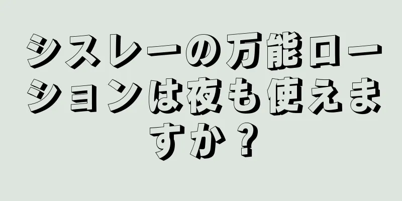 シスレーの万能ローションは夜も使えますか？