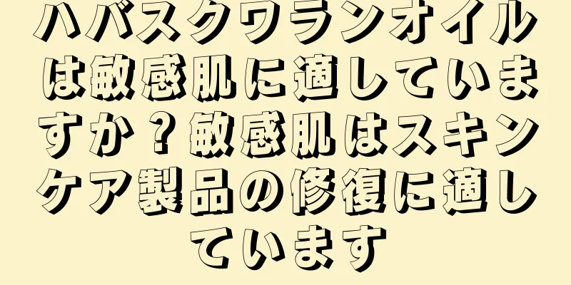 ハバスクワランオイルは敏感肌に適していますか？敏感肌はスキンケア製品の修復に適しています