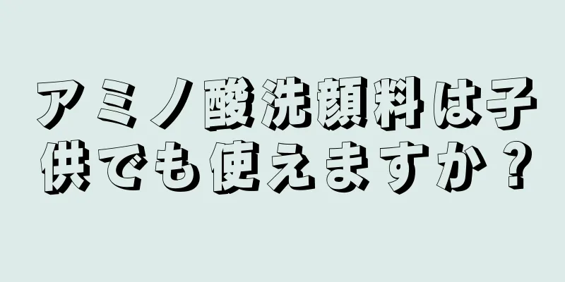 アミノ酸洗顔料は子供でも使えますか？