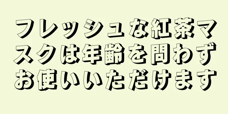 フレッシュな紅茶マスクは年齢を問わずお使いいただけます