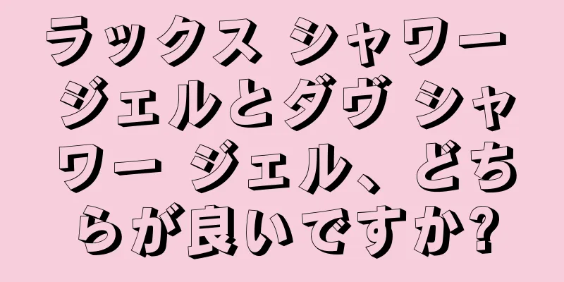 ラックス シャワー ジェルとダヴ シャワー ジェル、どちらが良いですか?