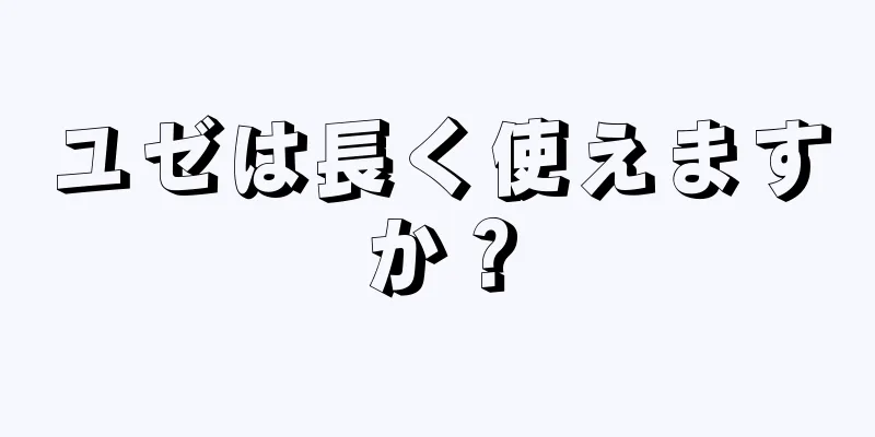 ユゼは長く使えますか？