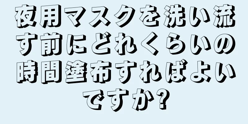 夜用マスクを洗い流す前にどれくらいの時間塗布すればよいですか?