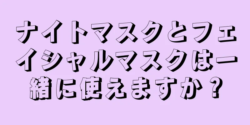 ナイトマスクとフェイシャルマスクは一緒に使えますか？