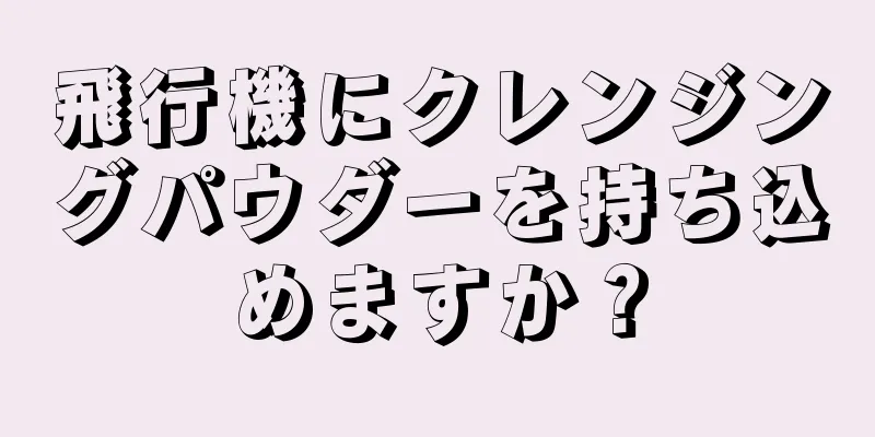 飛行機にクレンジングパウダーを持ち込めますか？