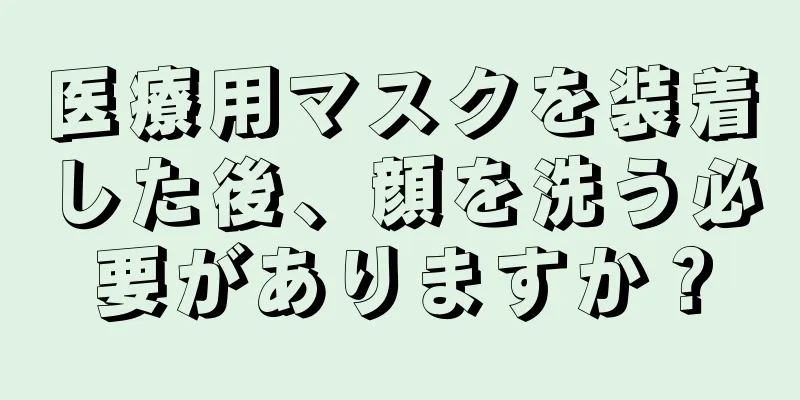 医療用マスクを装着した後、顔を洗う必要がありますか？