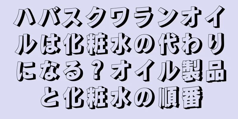 ハバスクワランオイルは化粧水の代わりになる？オイル製品と化粧水の順番