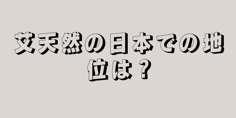 艾天然の日本での地位は？