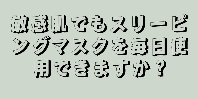 敏感肌でもスリーピングマスクを毎日使用できますか？