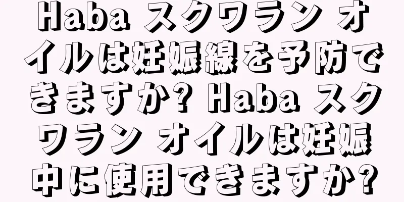 Haba スクワラン オイルは妊娠線を予防できますか? Haba スクワラン オイルは妊娠中に使用できますか?