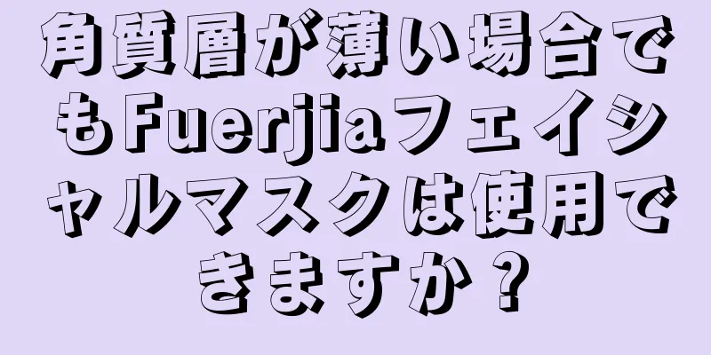 角質層が薄い場合でもFuerjiaフェイシャルマスクは使用できますか？