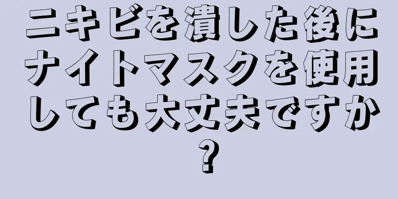 ニキビを潰した後にナイトマスクを使用しても大丈夫ですか？