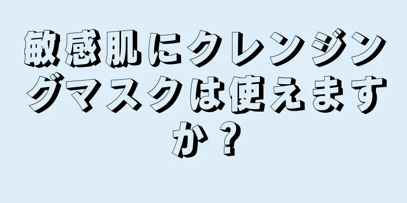 敏感肌にクレンジングマスクは使えますか？