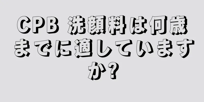 CPB 洗顔料は何歳までに適していますか?