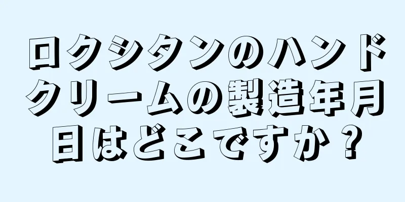 ロクシタンのハンドクリームの製造年月日はどこですか？