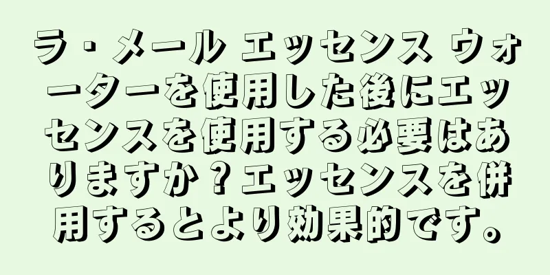 ラ・メール エッセンス ウォーターを使用した後にエッセンスを使用する必要はありますか？エッセンスを併用するとより効果的です。