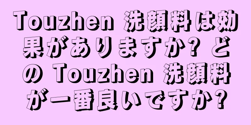 Touzhen 洗顔料は効果がありますか? どの Touzhen 洗顔料が一番良いですか?