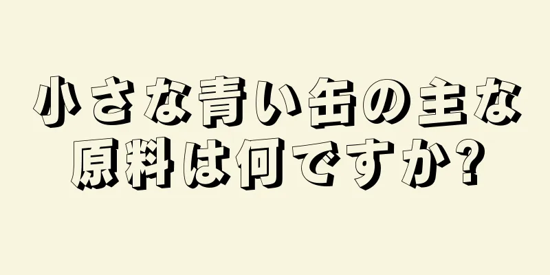 小さな青い缶の主な原料は何ですか?