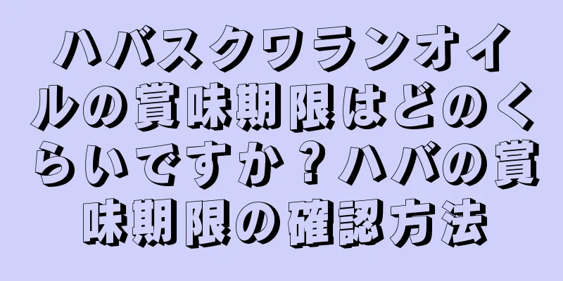 ハバスクワランオイルの賞味期限はどのくらいですか？ハバの賞味期限の確認方法