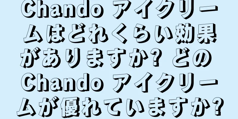 Chando アイクリームはどれくらい効果がありますか? どの Chando アイクリームが優れていますか?