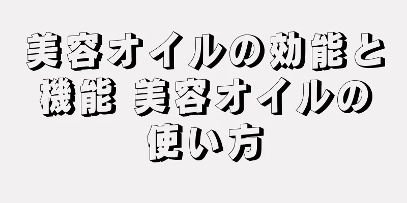 美容オイルの効能と機能 美容オイルの使い方