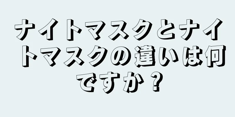 ナイトマスクとナイトマスクの違いは何ですか？