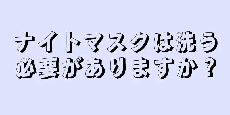 ナイトマスクは洗う必要がありますか？