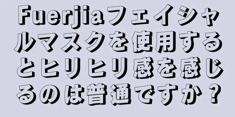 Fuerjiaフェイシャルマスクを使用するとヒリヒリ感を感じるのは普通ですか？