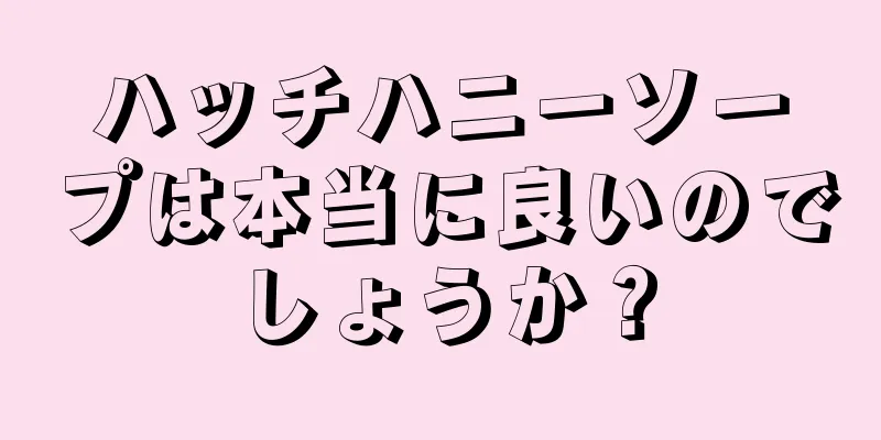 ハッチハニーソープは本当に良いのでしょうか？