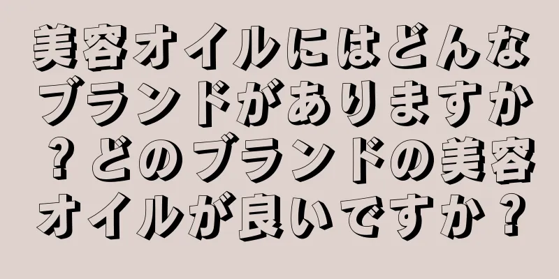 美容オイルにはどんなブランドがありますか？どのブランドの美容オイルが良いですか？