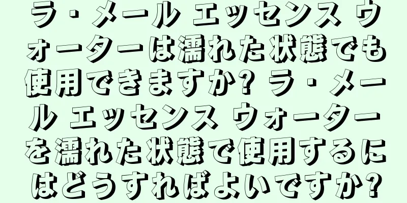 ラ・メール エッセンス ウォーターは濡れた状態でも使用できますか? ラ・メール エッセンス ウォーターを濡れた状態で使用するにはどうすればよいですか?