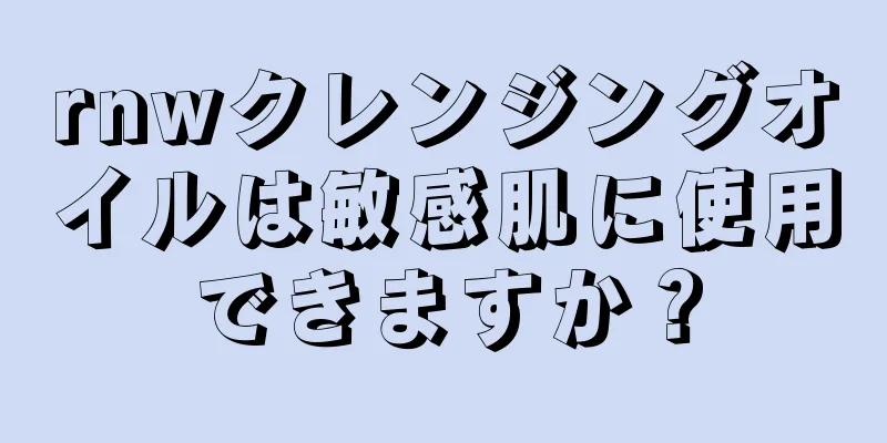 rnwクレンジングオイルは敏感肌に使用できますか？